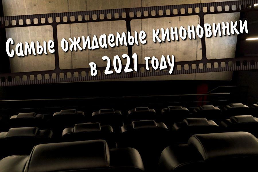 Самые ожидаемые премьеры фильмов в 2021 году