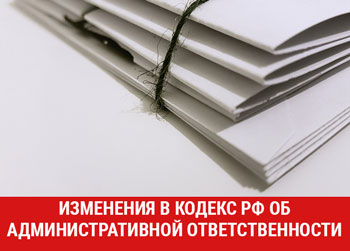 Вступили в силу изменения в Кодекс РФ об административной ответственности 